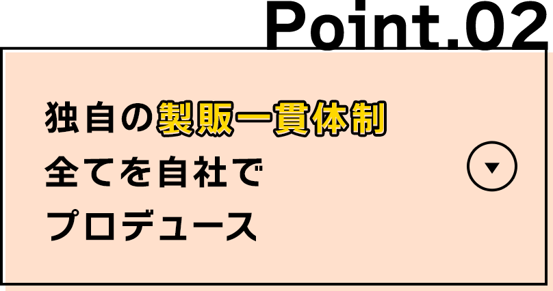 独自の製販一貫体制全てを自社でプロデュース