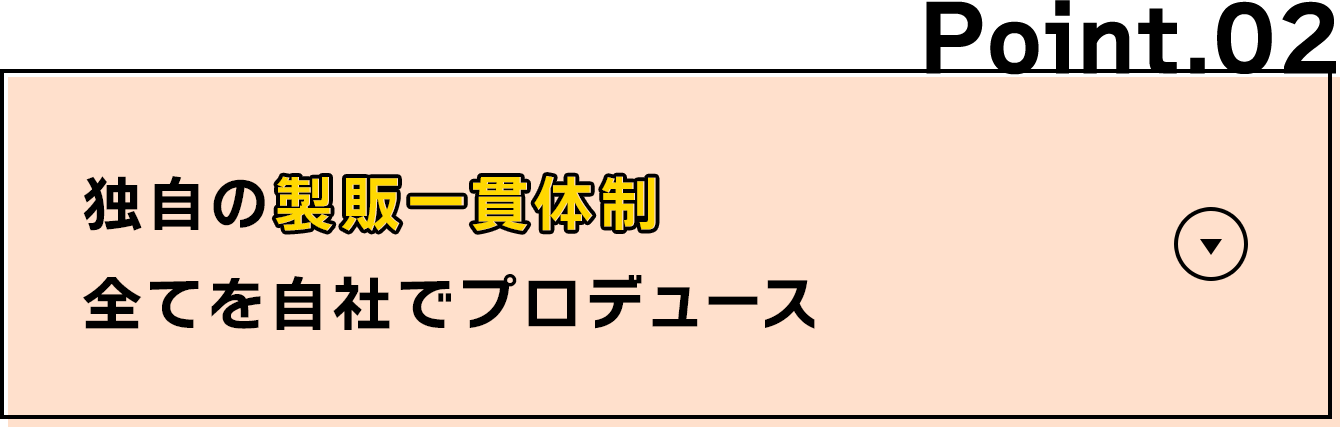 独自の製販一貫体制全てを自社でプロデュース