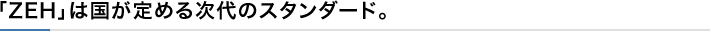 「ZEH」は国が定める次代のスタンダード。