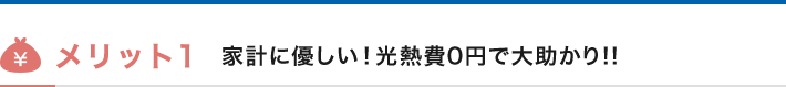 メリット1　家計に優しい！光熱費0円で大助かり!!