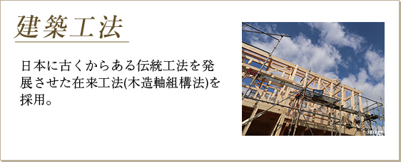 「建築工法」日本に古くからある伝統工法を発展させた在来工法(木造軸組構法)を採用。